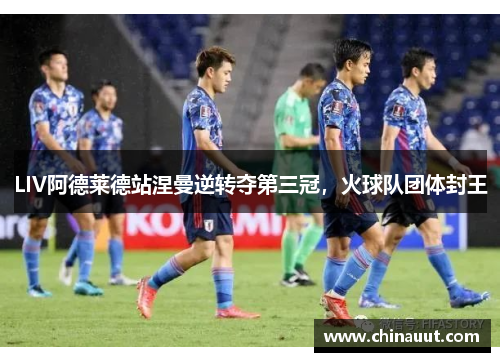 LIV阿德莱德站涅曼逆转夺第三冠，火球队团体封王