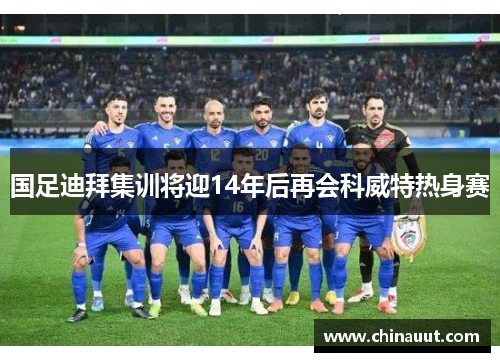 国足迪拜集训将迎14年后再会科威特热身赛