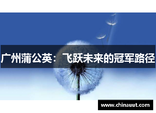 广州蒲公英：飞跃未来的冠军路径